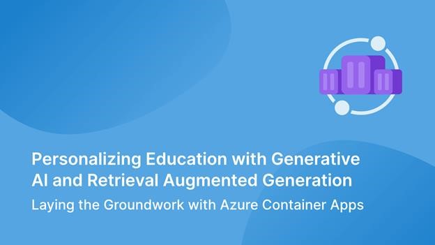 Graphic of three blocks, surrounded by a circle in the top right corner. At the bottom of the graphic is text that reads, &quot;Personalizing Education with Generative AI and Retrieval Augmented Generation: Laying the Groundwork with Azure Container Apps.