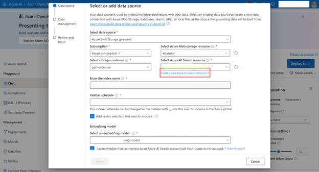Screenshot of the for to select or add  a data source . It includes the following fields: Select data source, Subscription. Select Azure Blob storage resource, Select storage container, Select Azure AI Search resource, Enter the index name, and Index schedule. There&#39;s a checkbox, selected here, for Add vector search to this search resource. Below is an Embedding model heading, with a Select an embedding model field below. Azure OpenAI - embedding-model is selected. Below is a checkbox, selected, for acknowledging you&#39;ll incur costs for usage. The bottom of the page has two buttons: Next and Cancel.